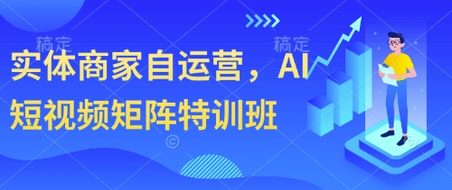 实体商家自运营，AI短视频矩阵特训班-我爱自学网