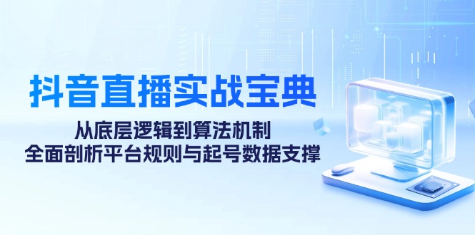 抖音直播实战宝典：从底层逻辑到算法机制，全面剖析平台规则与起号数据支撑-我爱自学网