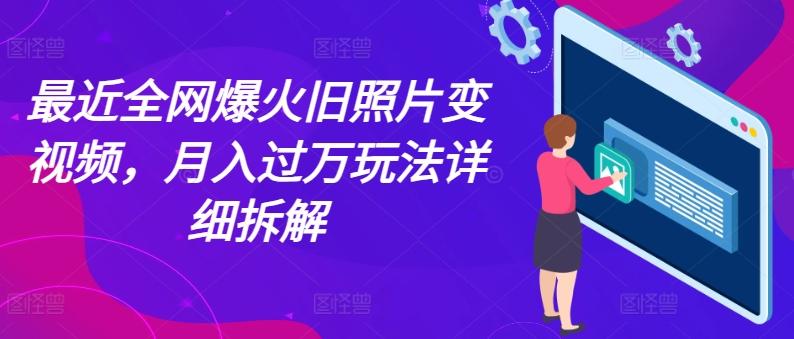 最近全网爆火旧照片变视频，月入过万玩法详细拆解-我爱自学网