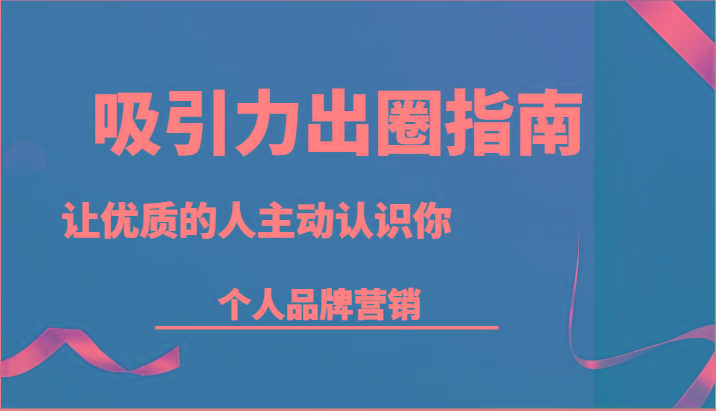 吸引力出圈指南-让优质的人主动认识你-个人品牌营销(13节课)-我爱自学网
