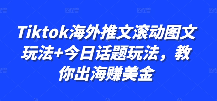 Tiktok海外推文滚动图文玩法+今日话题玩法，教你出海赚美金-我爱自学网