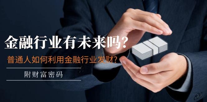 某付费文章：金融行业有未来吗？普通人如何利用金融行业发财?(附财富密码-我爱自学网