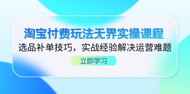 淘宝付费玩法无界实操课程，选品补单技巧，实战经验解决运营难题-我爱自学网