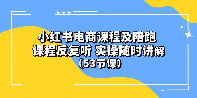 小红书电商课程陪跑课 课程反复听 实操随时讲解 (53节课-我爱自学网
