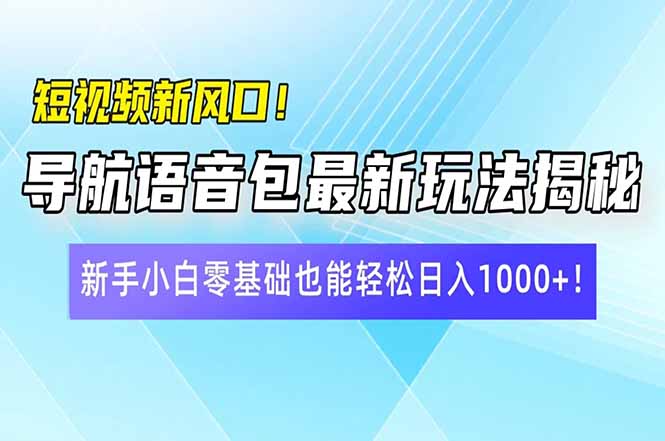 短视频新风口！导航语音包最新玩法揭秘，新手小白零基础也能轻松日入10…-我爱自学网