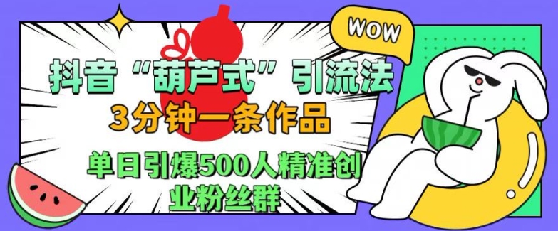 抖音葫芦式引流法，三分钟一条作品，单日引爆抖音500人精准创业粉丝群【揭秘】-我爱自学网