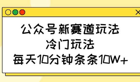 公众号新赛道玩法，冷门玩法，每天10分钟条条10W+-我爱自学网