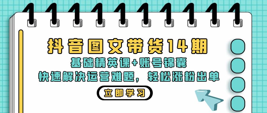 抖音 图文带货14期：基础精英课+账号锦囊，快速解决运营难题 轻松涨粉出单-我爱自学网