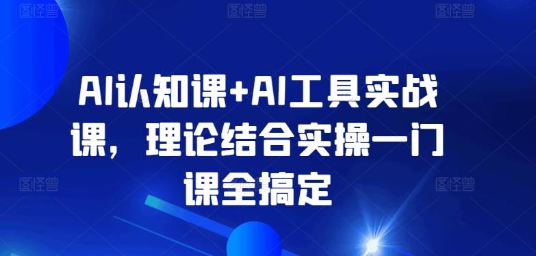 AI认知课+AI工具实战课，理论结合实操一门课全搞定-我爱自学网