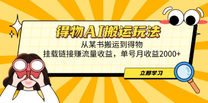 得物AI搬运玩法，从某书搬运到得物，挂载链接赚流量收益，单号月收益2000+-我爱自学网
