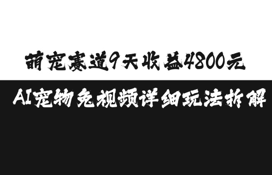 萌宠赛道9天收益4800元，AI宠物免视频详细玩法拆解-我爱自学网