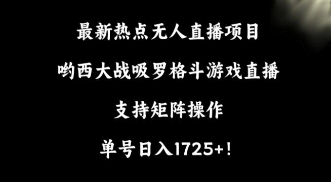 最新热点无人直播项目，哟西大战吸罗格斗游戏直播，支持矩阵操作，单号日入1725+【揭秘】-我爱自学网