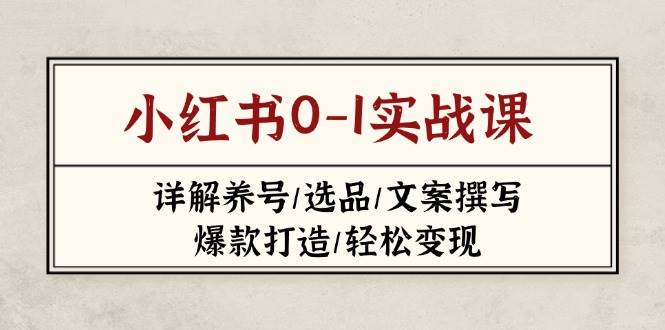 小红书0-1实战课(2023-2025)，详解养号/选品/文案撰写/爆款打造/轻松变现-我爱自学网