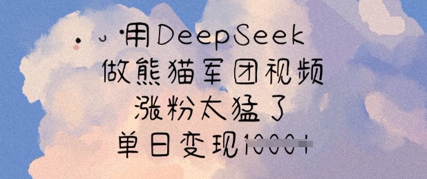 用DeepSeek做熊猫军团视频，涨粉太猛了，单日变现多张-我爱自学网