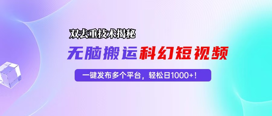 科幻短视频双重去重技术揭秘，一键发布多个平台，轻松日入1000+！-我爱自学网
