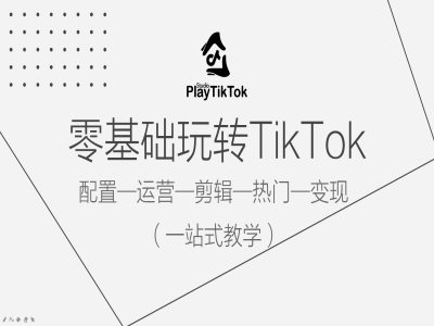 零基础玩转TikTok，配置一运营一剪辑一热门一变现，一站式教学-我爱自学网