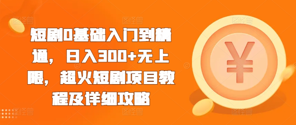 短剧0基础入门到精通，日入300+无上限，超火短剧项目教程及详细攻略-我爱自学网