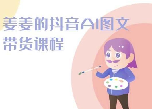 姜姜的抖音AI图文带货课程-姜姜抖音2024-我爱自学网