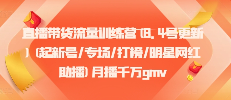直播带货流量训练营(8.4号更新)(起新号/专场/打榜/明星网红助播)月播千万gmv-我爱自学网