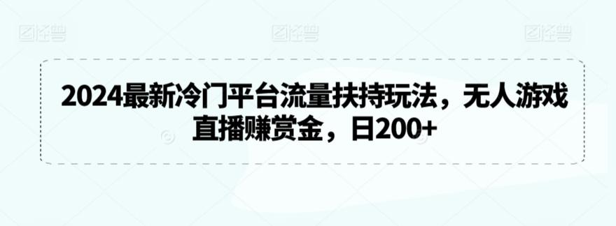 2024最新冷门平台流量扶持玩法，无人游戏直播赚赏金，日200+【揭秘】-我爱自学网