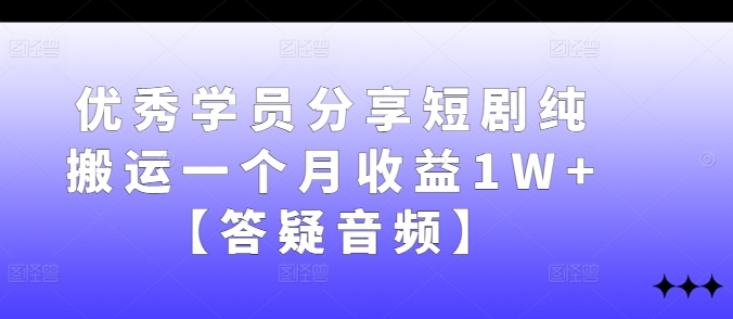 优秀学员分享短剧纯搬运一个月收益1W+【答疑音频】-我爱自学网