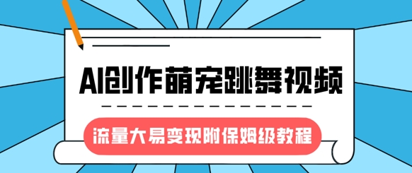 最新风口项目，AI创作萌宠跳舞视频，流量大易变现，附保姆级教程-我爱自学网