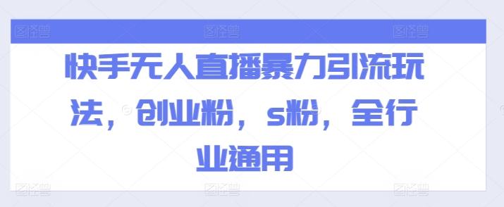 快手无人直播暴力引流玩法，创业粉，s粉，全行业通用-我爱自学网