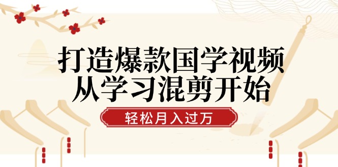 打造爆款国学视频，从学习混剪开始！轻松涨粉，视频号分成月入过万-我爱自学网