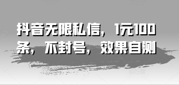抖音无限私信，1元100条，不封号，效果自测-我爱自学网