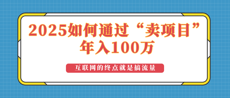 2025年如何通过“卖项目”实现100万收益：最具潜力的盈利模式解析-我爱自学网