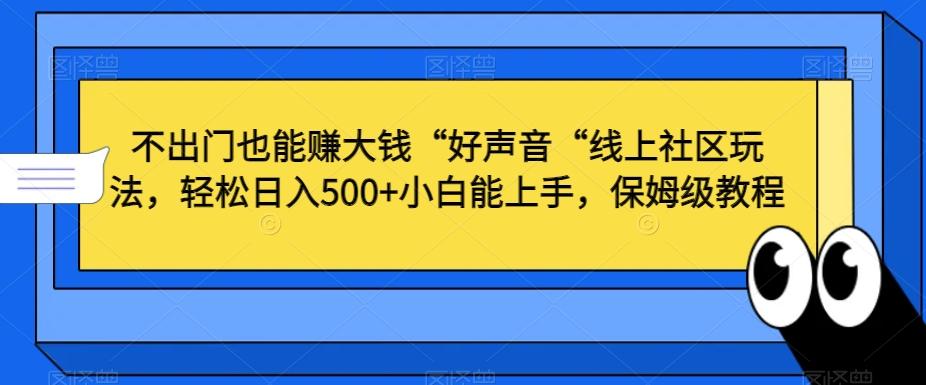 不出门也能赚大钱“好声音“线上社区玩法，轻松日入500+小白能上手，保姆级教程【揭秘】-我爱自学网