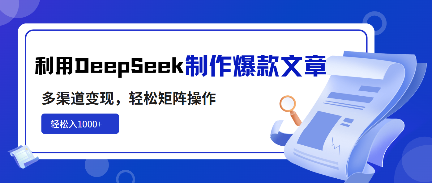 利用DeepSeek制作爆款文章，多渠道变现，轻松矩阵操作，轻松日入1000+-我爱自学网
