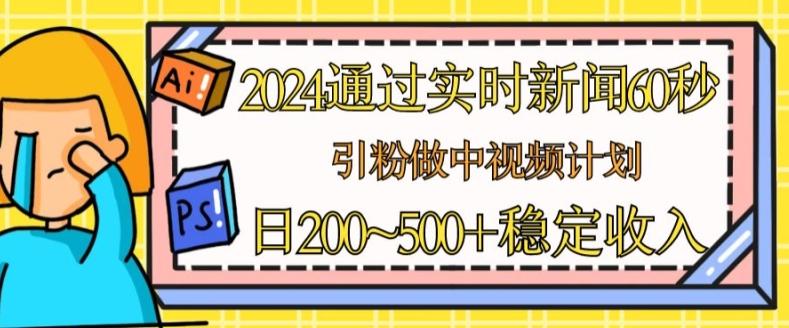 2024通过实时新闻60秒，引粉做中视频计划或者流量主，日几张稳定收入【揭秘】-我爱自学网
