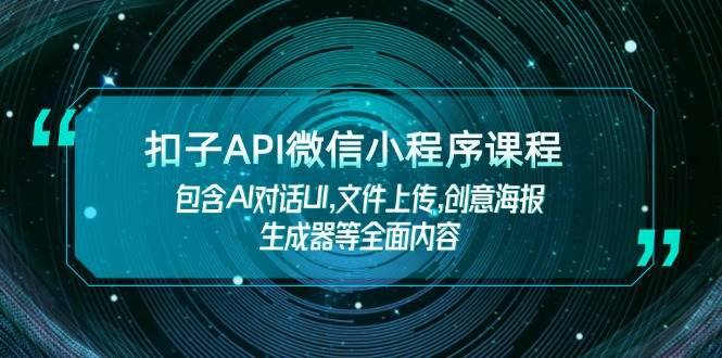 扣子API微信小程序课程，包含AI对话UI,文件上传,创意海报生成器等全面内容-我爱自学网