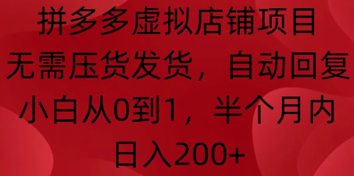 拼多多虚拟店铺项目，无需压货发货，自动回复，小白从0到1，半个月内日入200+【揭秘】-我爱自学网