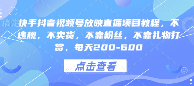 快手抖音视频号放映直播项目教程，不违规，不卖货，不靠粉丝，不靠礼物打赏，每天200-600-我爱自学网