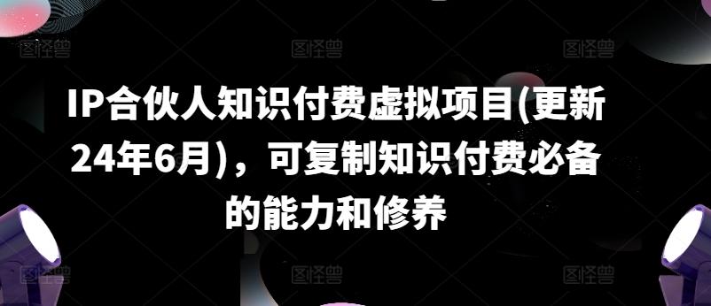 IP合伙人知识付费虚拟项目(更新24年6月)，可复制知识付费必备的能力和修养-我爱自学网