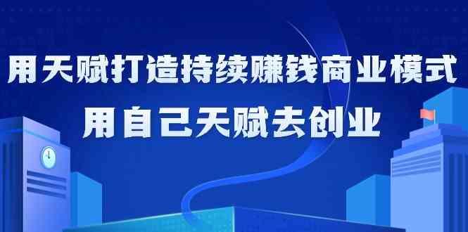 如何利用天赋打造持续赚钱商业模式，用自己天赋去创业(21节课)-我爱自学网
