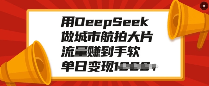 用DeepSeek做城市航拍大片，流量赚到手软，单日变现多张-我爱自学网