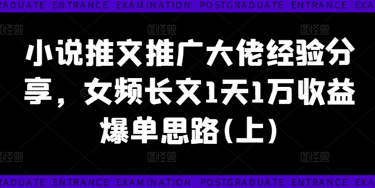 小说推文推广大佬经验分享，女频长文1天1万收益爆单思路(上)-我爱自学网