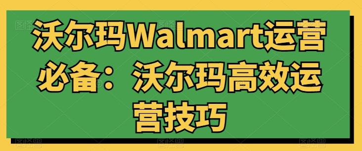 沃尔玛Walmart运营必备：沃尔玛高效运营技巧-我爱自学网