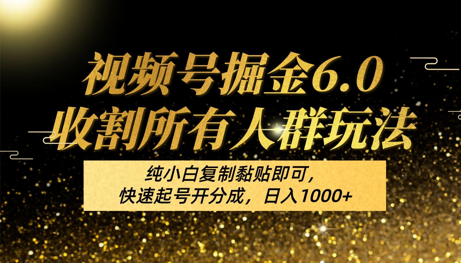 视频号掘金6.0收割所有人群玩法！纯小白复制黏贴即可，快速起号开分成，日入1000+-我爱自学网