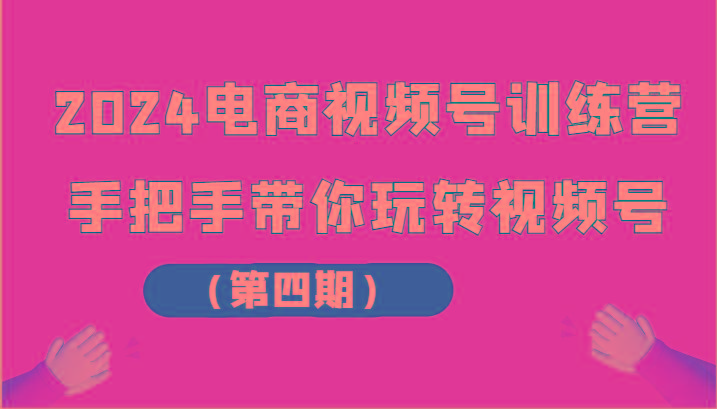 2024电商视频号训练营(第四期)手把手带你玩转视频号-我爱自学网