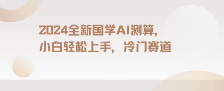 2024国学AI测算，小白轻松上手，长期蓝海项目【揭秘】-我爱自学网