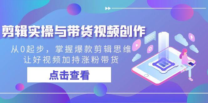 剪辑实操与带货视频创作，从0起步，掌握爆款剪辑思维，让好视频加持涨粉带货-我爱自学网