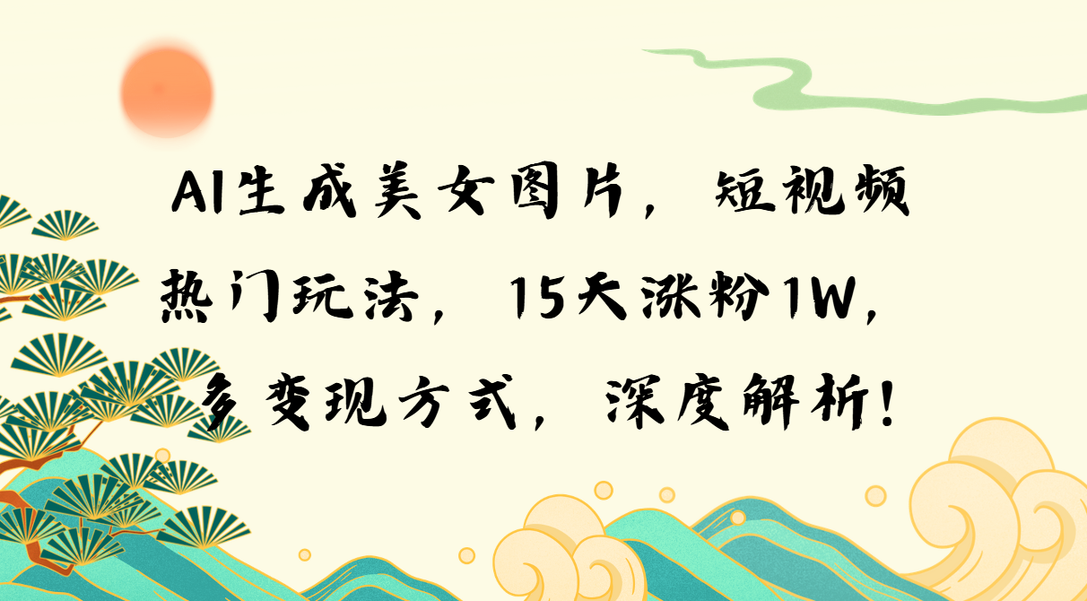 AI生成美女图片，短视频热门玩法，15天涨粉1W，多变现方式，深度解析!-我爱自学网