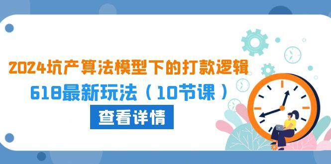 2024坑产算法 模型下的打款逻辑：618最新玩法(10节课-我爱自学网