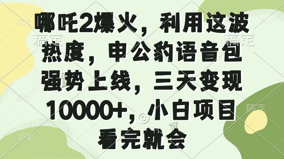 哪吒2爆火，利用这波热度，申公豹语音包强势上线，三天变现10000+，小…-我爱自学网