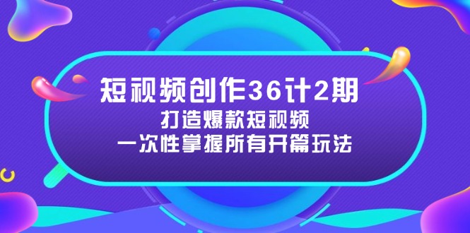 短视频创作36计2期：打造爆款短视频所需的各类开篇技巧，提升视频吸引力-我爱自学网