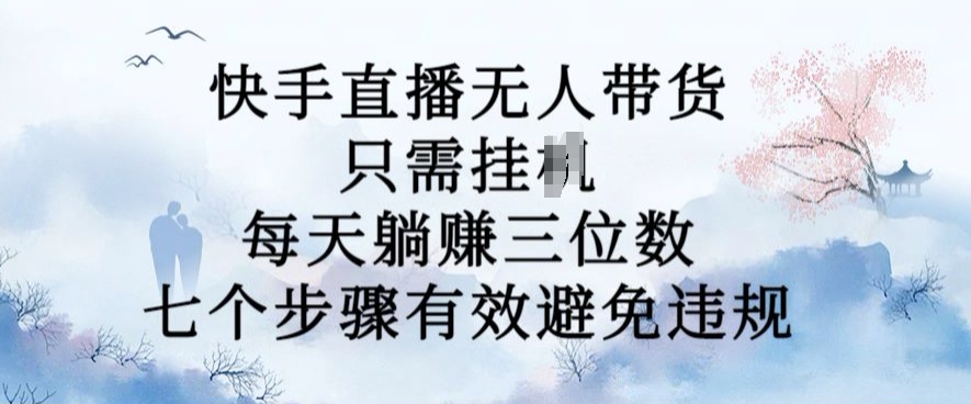 10月新玩法，快手直播无人带货，每天躺Z三位数，七个步骤有效避免违规【揭秘】-我爱自学网